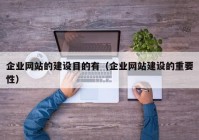 企业网站的建设目的有（企业网站建设的重要性）