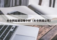 太仓网站建设哪个好（太仓网络公司）